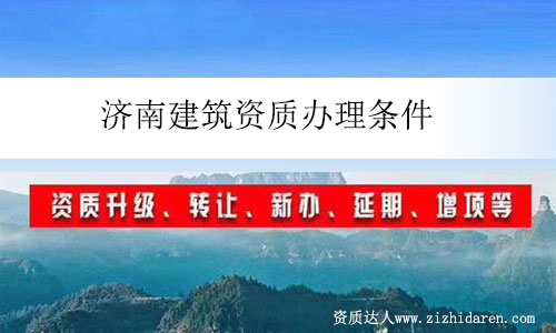 濟(jì)南建筑資質(zhì)辦理條件